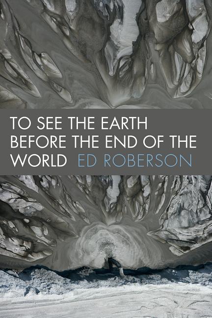 To See the Earth Before the End of the World -- Ed Roberson, Paperback