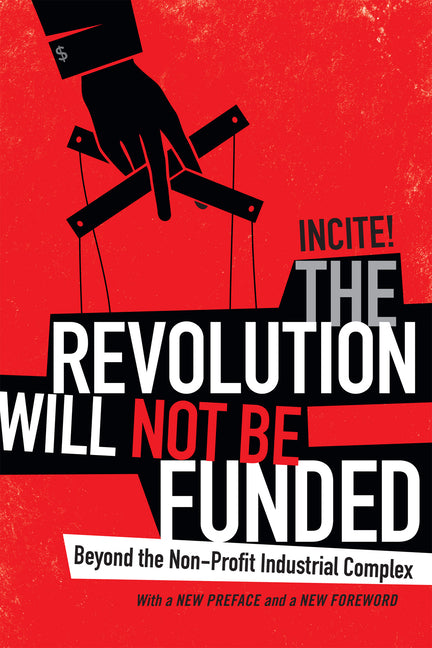 The Revolution Will Not Be Funded: Beyond the Non-Profit Industrial Complex -- Incite! Women of Color Against Incite!, Paperback