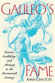 Galileo's Fame: Science, Credibility, and Memory in the Seventeenth Century by Post, Anna-Luna