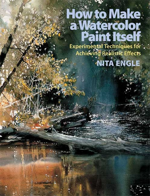 How to Make a Watercolor Paint Itself: Experimental Techniques for Achieving Realistic Effects -- Nita Engle, Paperback
