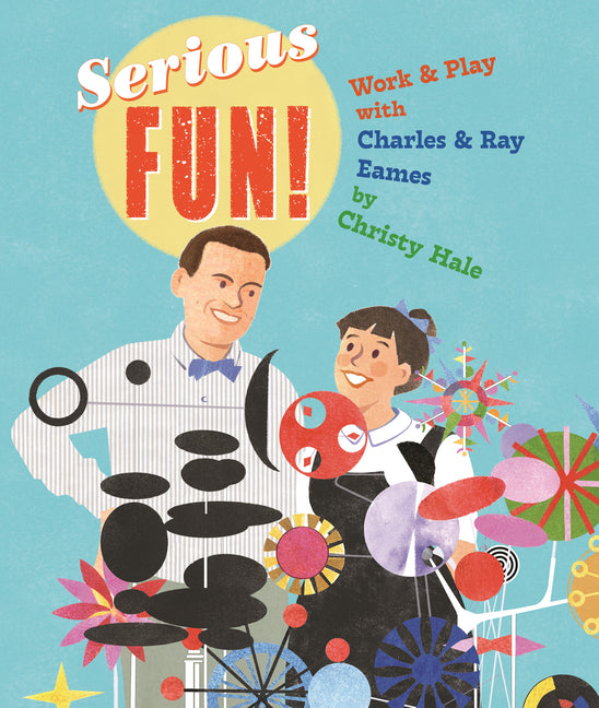 Serious Fun!: Work & Play with Charles & Ray Eames -- Christy Hale, Hardcover