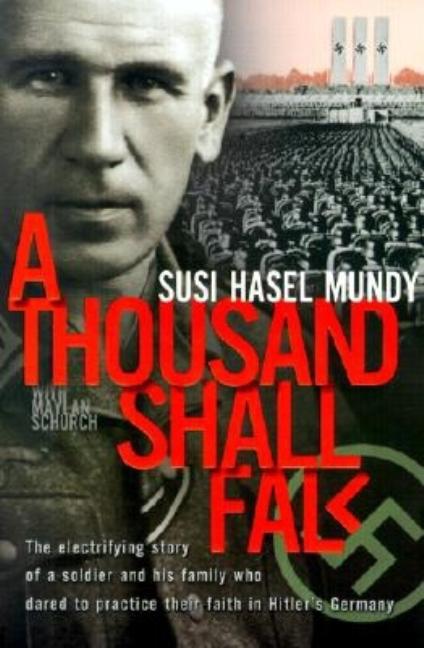 A Thousand Shall Fall: The Electrifying Story of a Soldier and His Family Who Dared to Practice Their Faith in Hitler's Germany -- Susi Hasel Mundy, Paperback