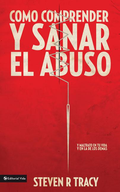 Cómo Comprender Y Sana El Abuso: Y Maltrato En Tu Vida Y En La de Los Demás = Understanding and Healing Abuse -- Steven R. Tracy, Paperback