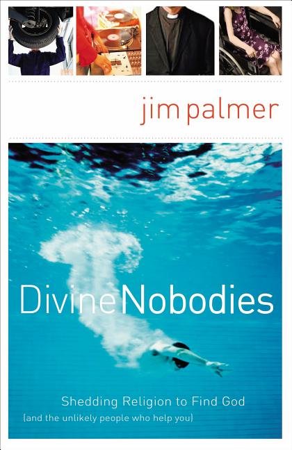 The Divine Nobodies: Shedding Religion to Find God (and the Unlikely People Who Help You) -- Jim Palmer, Paperback