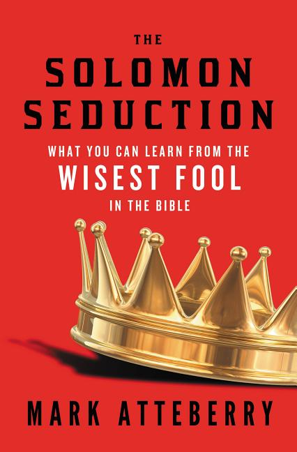The Solomon Seduction: What You Can Learn from the Wisest Fool in the Bible -- Mark Atteberry, Paperback