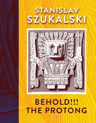 Behold!!! the Protong: Extracts from the 39 Volumes of My Science €œzermatism” -- Stanislav Szukalski, Hardcover