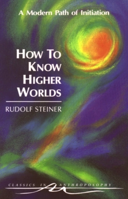 How to Know Higher Worlds: A Modern Path of Initiation (Cw 10) -- Rudolf Steiner, Paperback