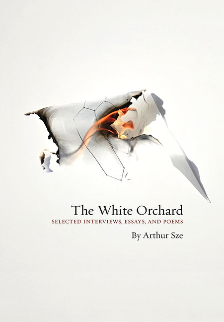 The White Orchard: Selected Interviews, Essays, and Poems -- Arthur Sze, Hardcover