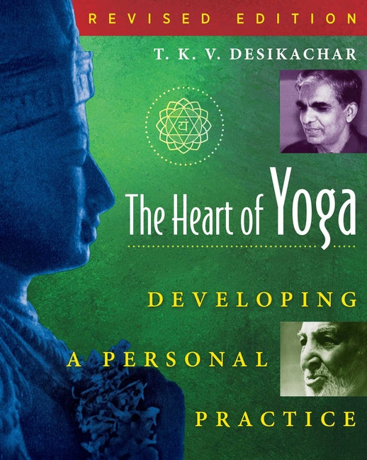 The Heart of Yoga: Developing a Personal Practice -- T. K. V. Desikachar, Paperback