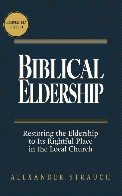 Biblical Eldership: Restoring the Eldership to Its Rightful Place in the Local Church -- Alexander Strauch, Hardcover