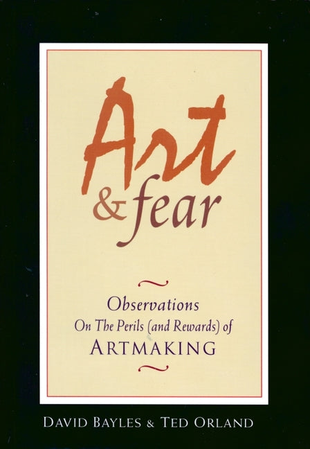 Art & Fear: Observations on the Perils (and Rewards) of Artmaking -- David Bayles, Paperback