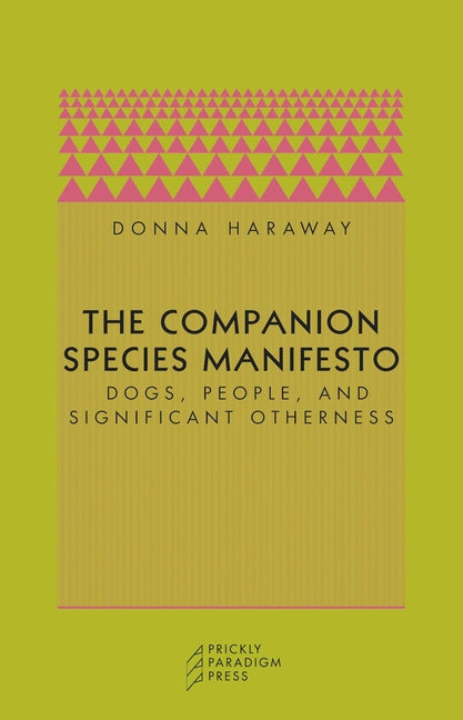 The Companion Species Manifesto: Dogs, People, and Significant Otherness -- Donna J. Haraway, Paperback