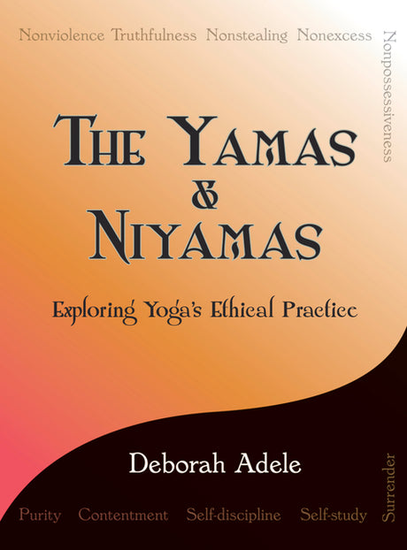The Yamas & Niyamas: Exploring Yoga's Ethical Practice -- Deborah Adele, Paperback