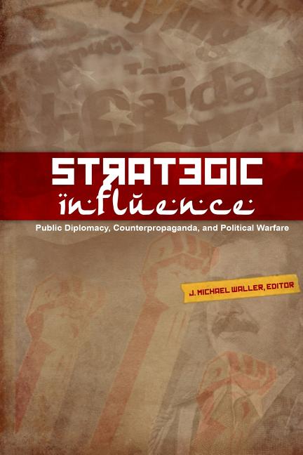 Strategic Influence: Public Diplomacy, Counterpropaganda, and Political Warfare -- J. Michael Waller, Paperback