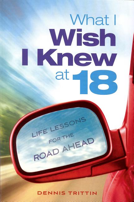 What I Wish I Knew at 18: Life Lessons for the Road Ahead -- Dennis Trittin, Paperback