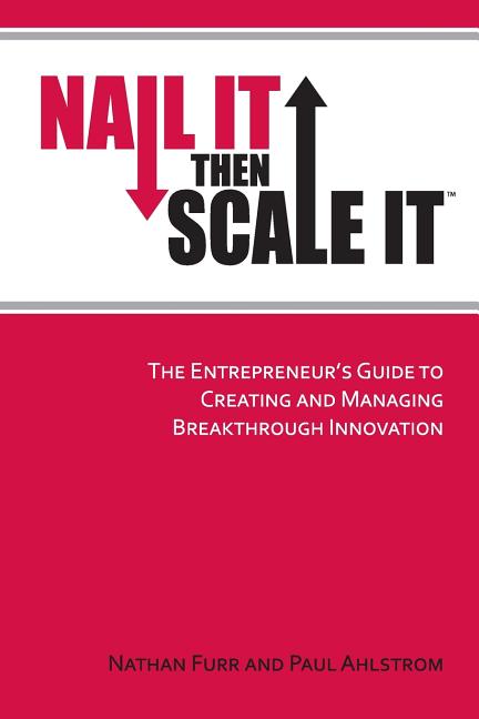 Nail It then Scale It: The Entrepreneur's Guide to Creating and Managing Breakthrough Innovation -- Paul Ahlstrom, Paperback