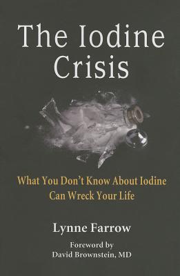 The Iodine Crisis: What You Don't know About Iodine Can Wreck Your Life -- Lynne Farrow, Paperback