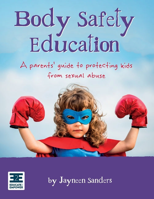 Body Safety Education: A parents' guide to protecting kids from sexual abuse -- Jayneen Sanders, Paperback