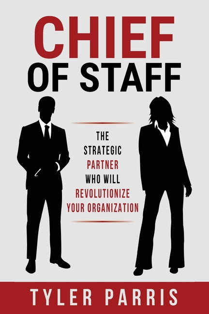 Chief Of Staff: The Strategic Partner Who Will Revolutionize Your Organization -- Tyler Parris, Paperback