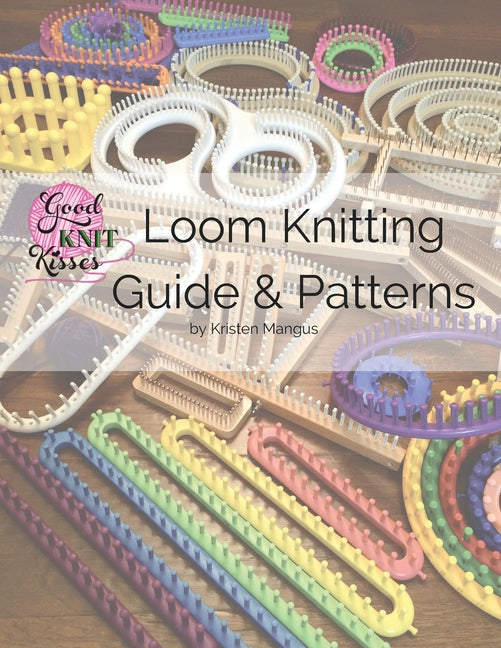 Loom Knitting Guide & Patterns: Perfect for Beginner to Advanced Loom Knitters -- Kristen K. Mangus, Paperback