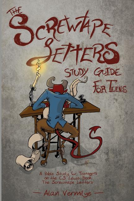 The Screwtape Letters Study Guide for Teens: A Bible Study for Teenagers on the C.S. Lewis Book The Screwtape Letters -- Alan Vermilye, Bible