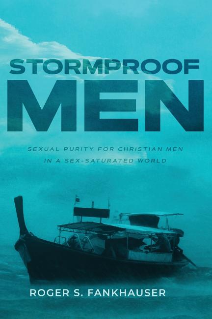 Stormproof Men: Sexual Purity for Christian Men in a Sex-Saturated World -- Roger S. Fankhauser, Paperback