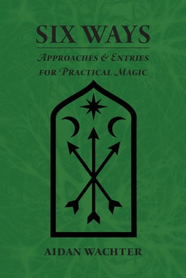 Six Ways: Approaches & Entries for Practical Magic -- Aidan Wachter, Paperback