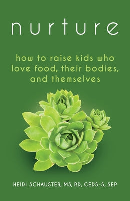 Nurture: How to Raise Kids Who Love Food, Their Bodies, and Themselves -- Heidi Schauster, Paperback