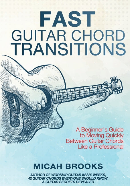 Fast Guitar Chord Transitions: A Beginner's Guide to Moving Quickly Between Guitar Chords Like a Professional -- Micah Brooks, Paperback