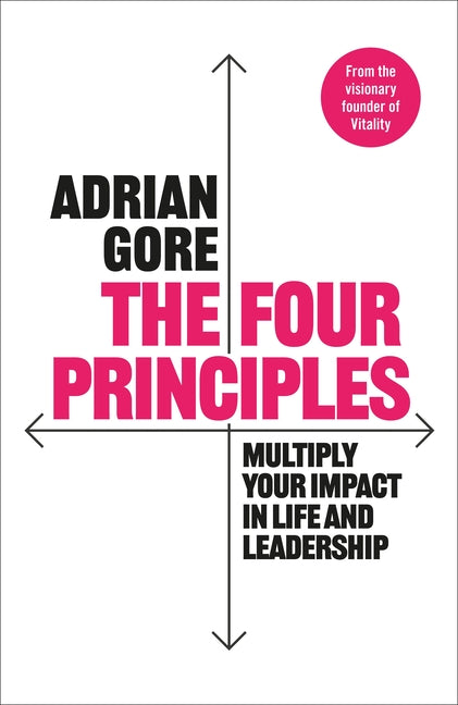 The Four Principles: Multiply Your Impact in Life and Leadership -- Adrian Gore, Hardcover