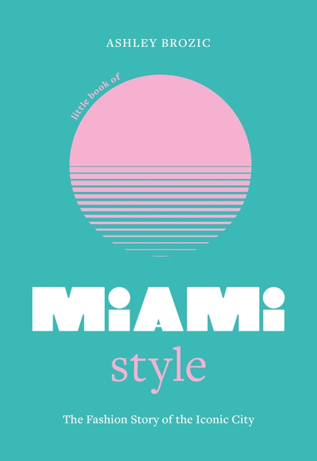 Little Book of Miami Style: The Fashion Story of the Iconic City -- Ashley Brozic, Hardcover
