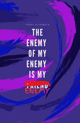 The Enemy of my Enemy is my Enemy -- Teddy Teagan Elizabeth, Paperback
