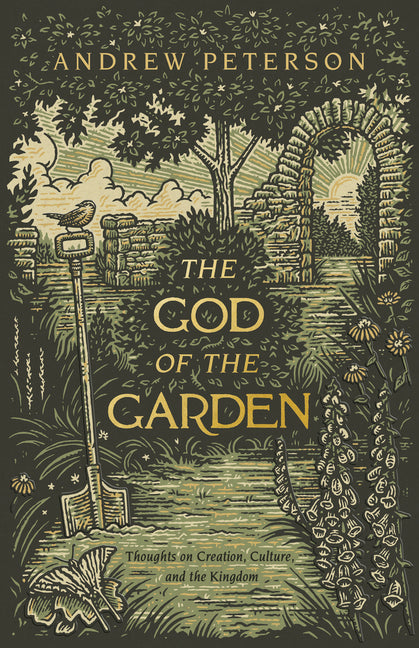 The God of the Garden: Thoughts on Creation, Culture, and the Kingdom -- Andrew Peterson, Paperback