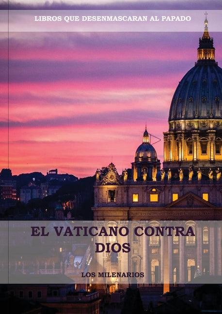 El Vaticano contra Dios: (El Ultimo Papa, Historia secreta de los Jesuitas, Las Llaves de Esta Sangre, Las Dos Babilonias y Babilonia Misterio Religio -- Los Milenarios, Paperback