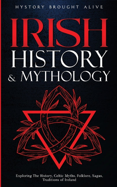 Irish History & Mythology: Exploring The History, Celtic Myths, Folklore, Sagas, Traditions of Ireland -- History Brought Alive, Paperback