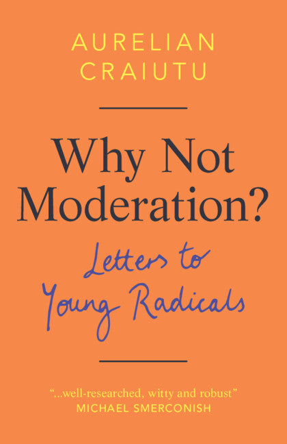 Why Not Moderation?: Letters to Young Radicals -- Aurelian Craiutu, Hardcover
