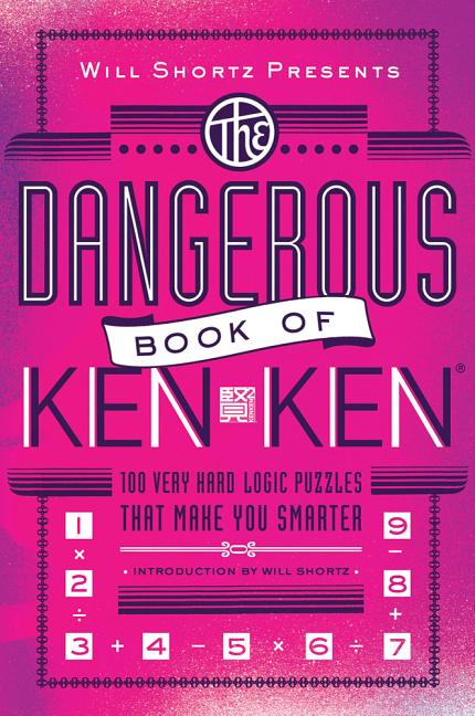 Will Shortz Presents the Dangerous Book of Kenken: 100 Very Hard Logic Puzzles That Make You Smarter -- Will Shortz, Paperback