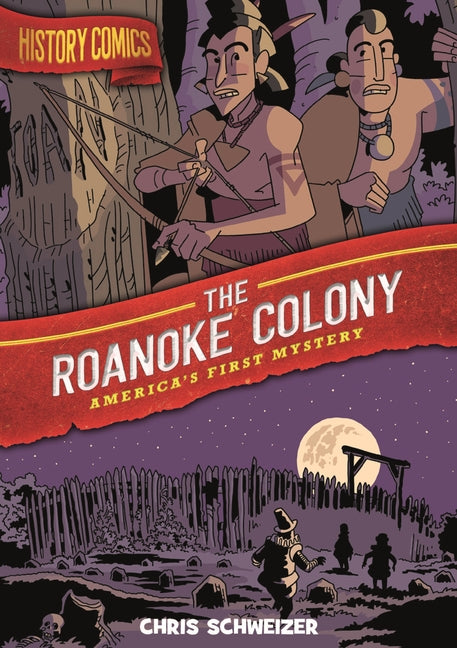 History Comics: The Roanoke Colony: America's First Mystery -- Chris Schweizer, Paperback