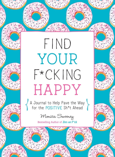 Find Your F*cking Happy: A Journal to Help Pave the Way for Positive Sh*t Ahead -- Monica Sweeney, Paperback