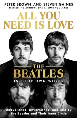 All You Need Is Love: The Beatles in Their Own Words: Unpublished, Unvarnished, and Told by the Beatles and Their Inner Circle -- Peter Brown, Hardcover