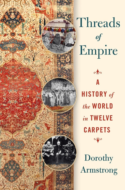 Threads of Empire: A History of the World in Twelve Carpets -- Dorothy Armstrong, Hardcover