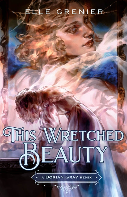 This Wretched Beauty: A Dorian Gray Remix -- Elle Grenier, Hardcover