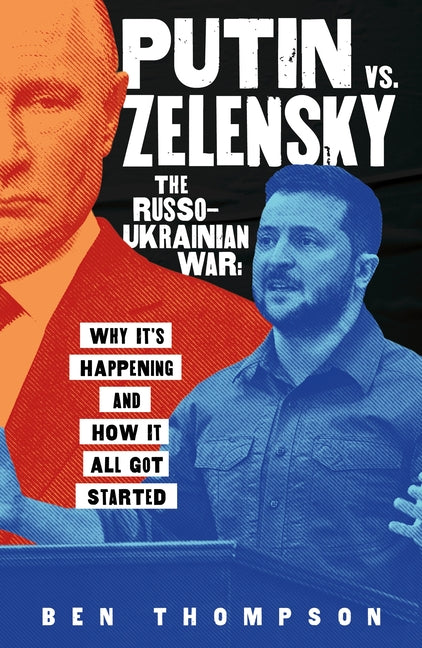 Putin vs. Zelensky: The Russo-Ukrainian War: Why It's Happening and How It All Got Started -- Ben Thompson, Hardcover