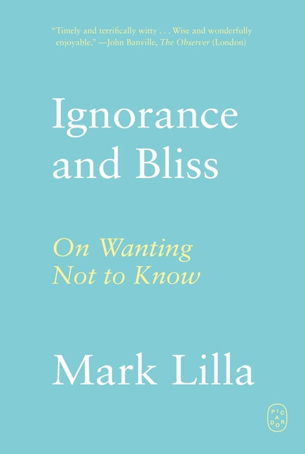 Ignorance and Bliss: On Wanting Not to Know -- Mark Lilla, Paperback