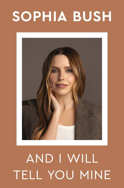 And I Will Tell You Mine: Notes from a Life in Progress -- Sophia Bush, Hardcover