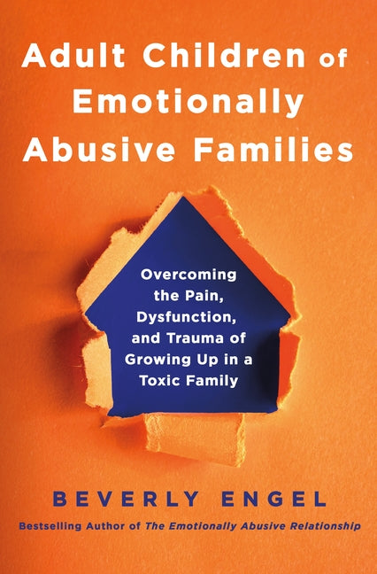 Adult Children of Emotionally Abusive Families: Overcoming the Pain, Dysfunction, and Trauma of Growing Up in a Toxic Family -- Beverly Engel, Hardcover