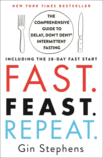 Fast. Feast. Repeat.: The Comprehensive Guide to Delay, Don't Deny Intermittent Fasting--Including the 28-Day Fast Start -- Gin Stephens, Paperback