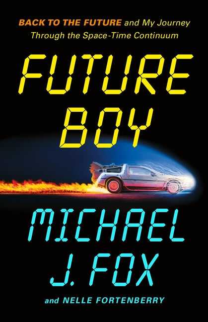 Future Boy: Back to the Future and My Journey Through the Space-Time Continuum -- Michael J. Fox, Hardcover