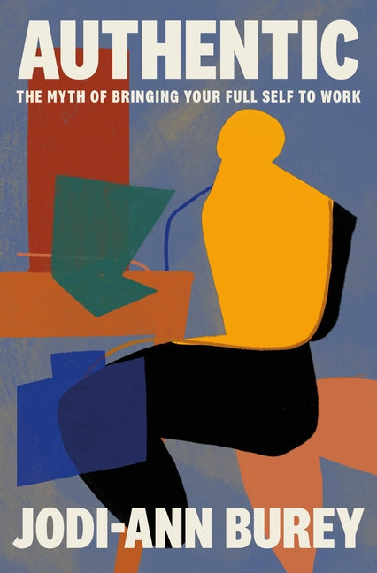 Authentic: The Myth of Bringing Your Full Self to Work -- Jodi-Ann Burey, Hardcover