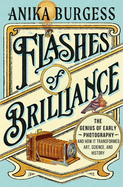 Flashes of Brilliance: The Genius of Early Photography and How It Transformed Art, Science, and History -- Anika Burgess, Hardcover
